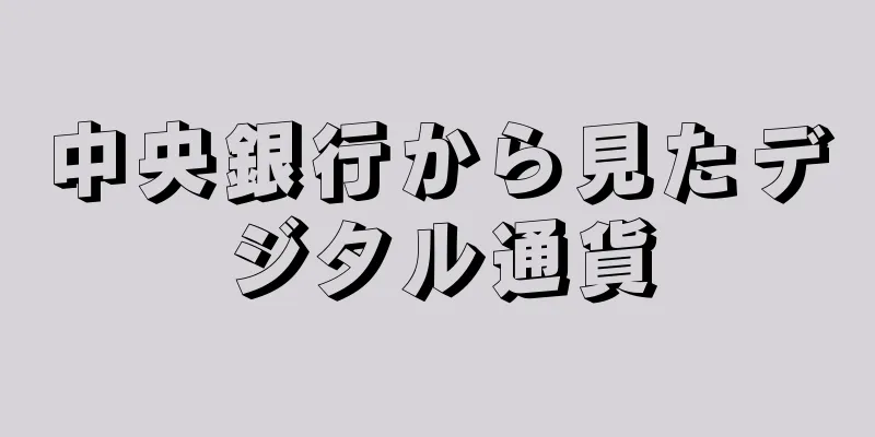 中央銀行から見たデジタル通貨