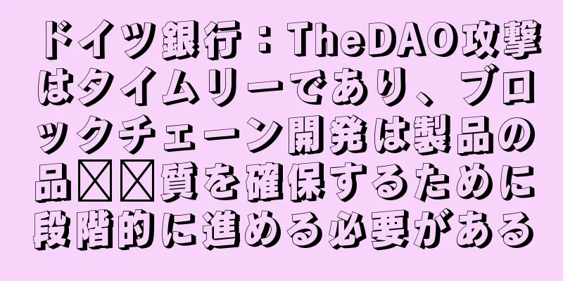 ドイツ銀行：TheDAO攻撃はタイムリーであり、ブロックチェーン開発は製品の品​​質を確保するために段階的に進める必要がある