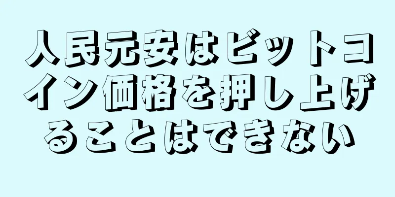 人民元安はビットコイン価格を押し上げることはできない