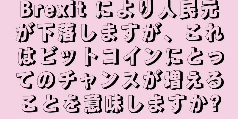 Brexit により人民元が下落しますが、これはビットコインにとってのチャンスが増えることを意味しますか?