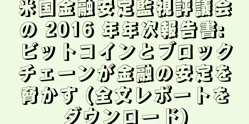 米国金融安定監視評議会の 2016 年年次報告書: ビットコインとブロックチェーンが金融の安定を脅かす (全文レポートをダウンロード)