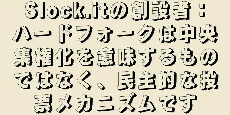 Slock.itの創設者：ハードフォークは中央集権化を意味するものではなく、民主的な投票メカニズムです