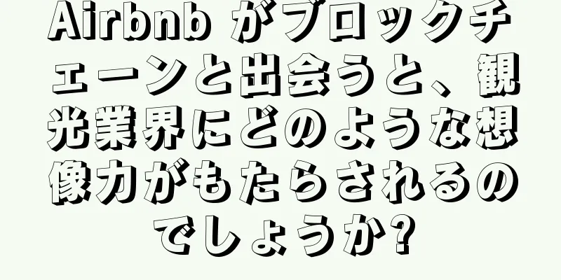 Airbnb がブロックチェーンと出会うと、観光業界にどのような想像力がもたらされるのでしょうか?
