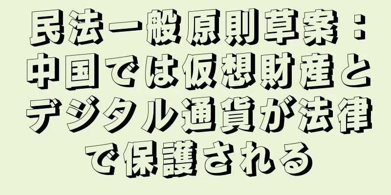 民法一般原則草案：中国では仮想財産とデジタル通貨が法律で保護される