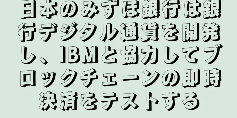 日本のみずほ銀行は銀行デジタル通貨を開発し、IBMと協力してブロックチェーンの即時決済をテストする