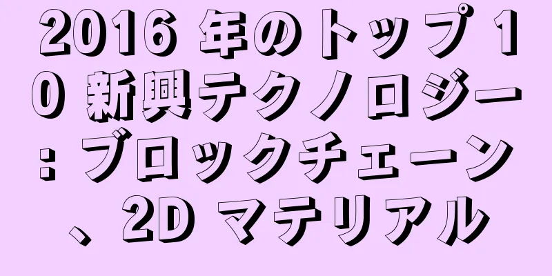 2016 年のトップ 10 新興テクノロジー: ブロックチェーン、2D マテリアル