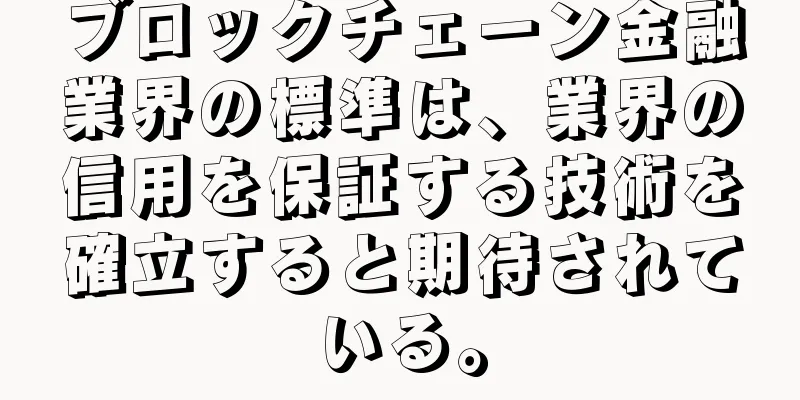 ブロックチェーン金融業界の標準は、業界の信用を保証する技術を確立すると期待されている。
