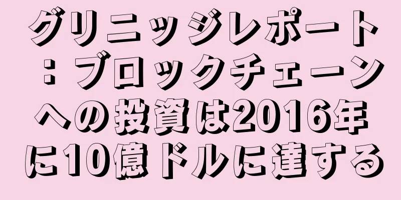 グリニッジレポート：ブロックチェーンへの投資は2016年に10億ドルに達する