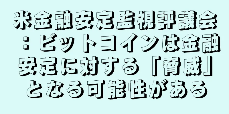米金融安定監視評議会：ビットコインは金融安定に対する「脅威」となる可能性がある