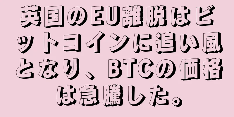 英国のEU離脱はビットコインに追い風となり、BTCの価格は急騰した。