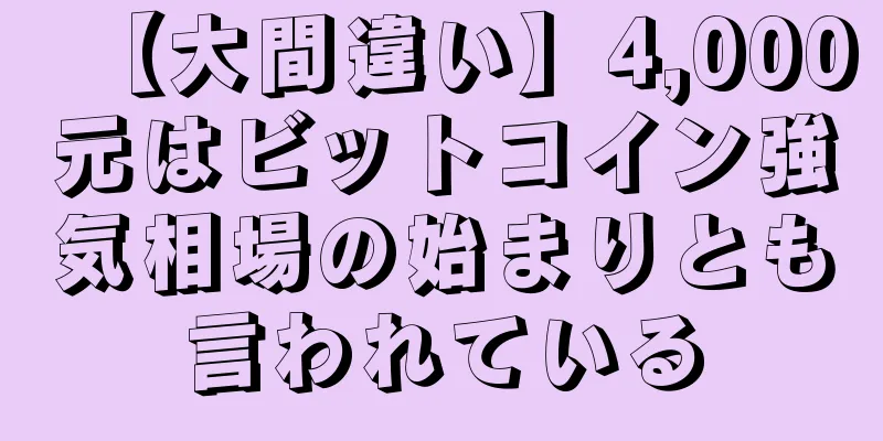 【大間違い】4,000元はビットコイン強気相場の始まりとも言われている
