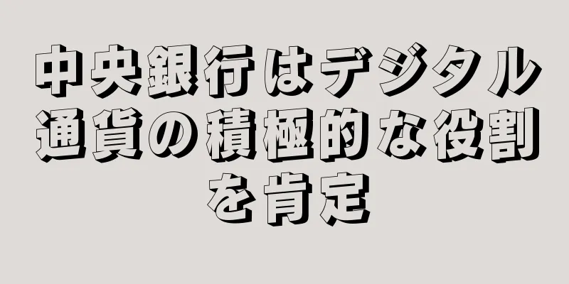 中央銀行はデジタル通貨の積極的な役割を肯定