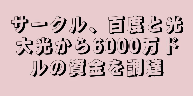 サークル、百度と光大光から6000万ドルの資金を調達