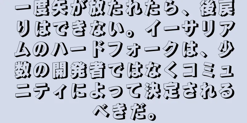 一度矢が放たれたら、後戻りはできない。イーサリアムのハードフォークは、少数の開発者ではなくコミュニティによって決定されるべきだ。