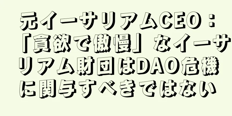 元イーサリアムCEO：「貪欲で傲慢」なイーサリアム財団はDAO危機に関与すべきではない