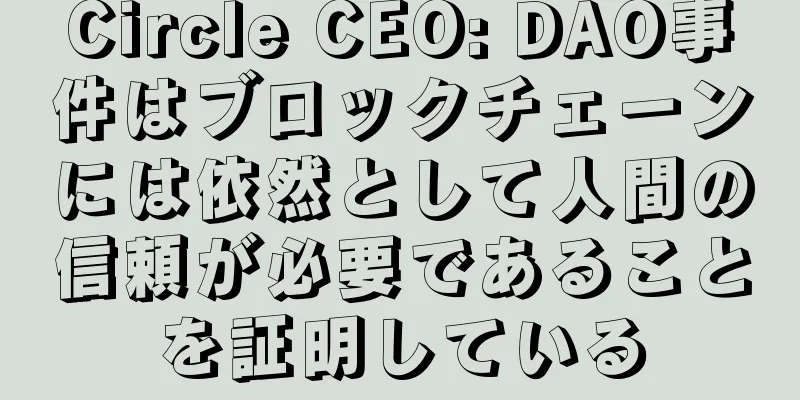 Circle CEO: DAO事件はブロックチェーンには依然として人間の信頼が必要であることを証明している