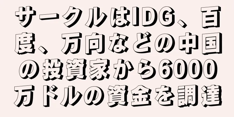 サークルはIDG、百度、万向などの中国の投資家から6000万ドルの資金を調達