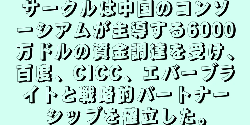 サークルは中国のコンソーシアムが主導する6000万ドルの資金調達を受け、百度、CICC、エバーブライトと戦略的パートナーシップを確立した。