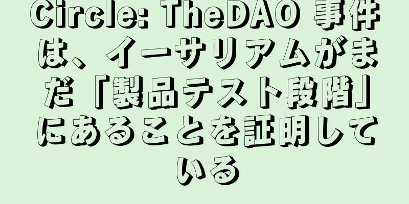 Circle: TheDAO 事件は、イーサリアムがまだ「製品テスト段階」にあることを証明している
