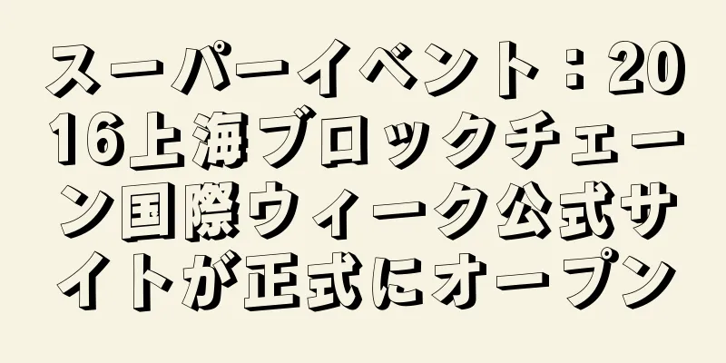 スーパーイベント：2016上海ブロックチェーン国際ウィーク公式サイトが正式にオープン