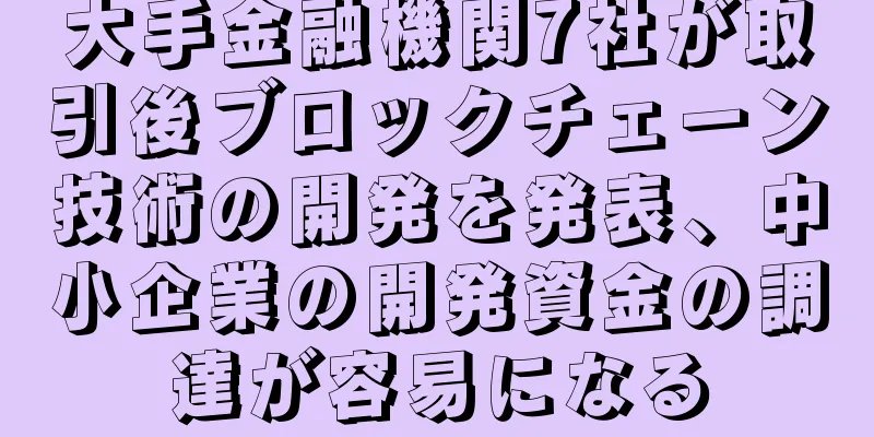 大手金融機関7社が取引後ブロックチェーン技術の開発を発表、中小企業の開発資金の調達が容易になる