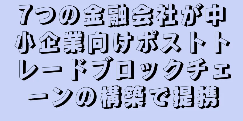 7つの金融会社が中小企業向けポストトレードブロックチェーンの構築で提携