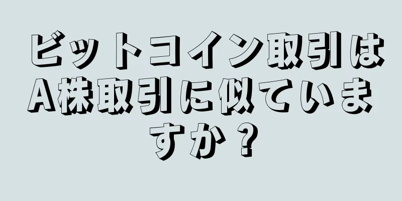 ビットコイン取引はA株取引に似ていますか？