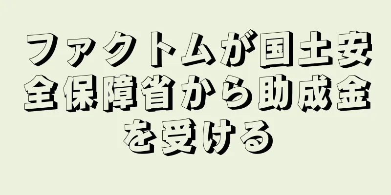 ファクトムが国土安全保障省から助成金を受ける