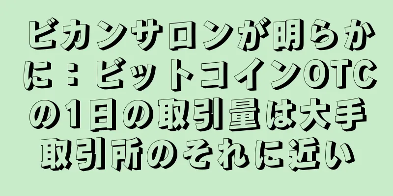 ビカンサロンが明らかに：ビットコインOTCの1日の取引量は大手取引所のそれに近い