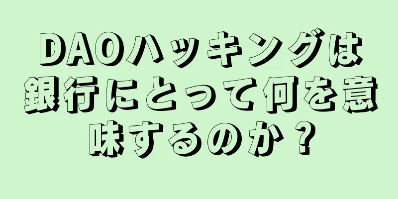 DAOハッキングは銀行にとって何を意味するのか？