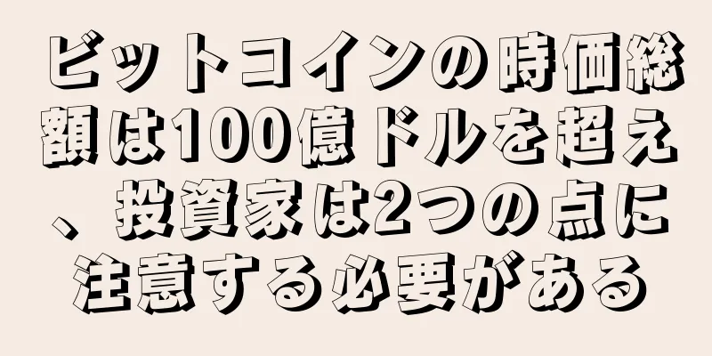 ビットコインの時価総額は100億ドルを超え、投資家は2つの点に注意する必要がある