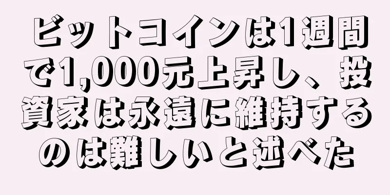 ビットコインは1週間で1,000元上昇し、投資家は永遠に維持するのは難しいと述べた