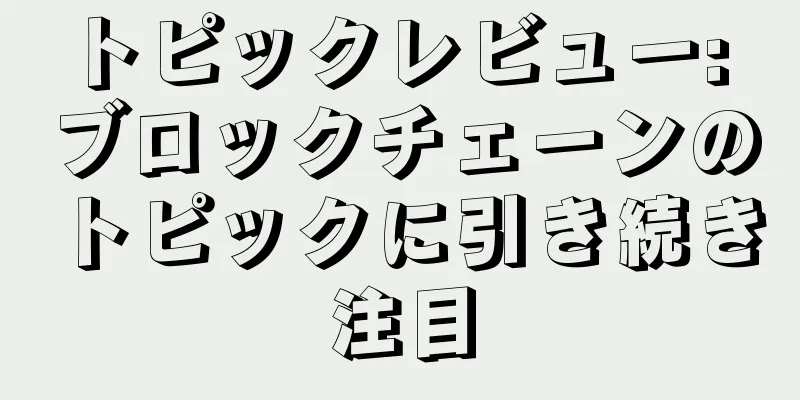 トピックレビュー: ブロックチェーンのトピックに引き続き注目