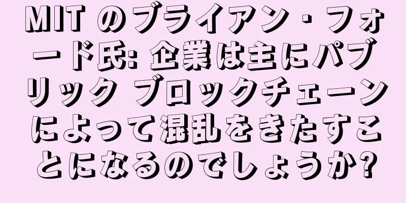 MIT のブライアン・フォード氏: 企業は主にパブリック ブロックチェーンによって混乱をきたすことになるのでしょうか?