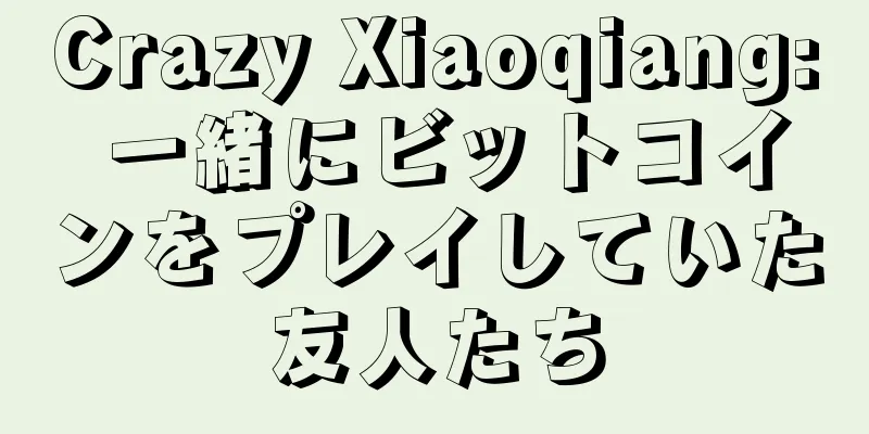 Crazy Xiaoqiang: 一緒にビットコインをプレイしていた友人たち