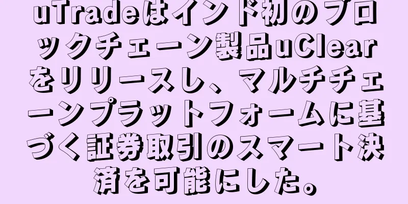 uTradeはインド初のブロックチェーン製品uClearをリリースし、マルチチェーンプラットフォームに基づく証券取引のスマート決済を可能にした。