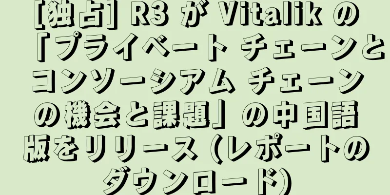 [独占] R3 が Vitalik の「プライベート チェーンとコンソーシアム チェーンの機会と課題」の中国語版をリリース (レポートのダウンロード)
