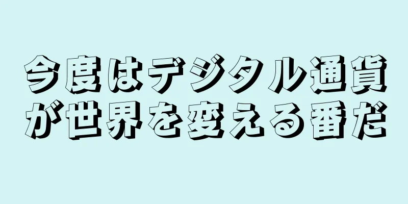 今度はデジタル通貨が世界を変える番だ