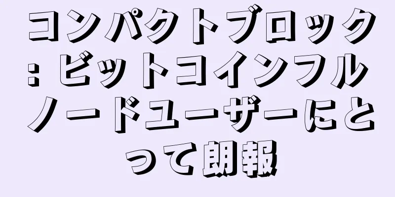 コンパクトブロック: ビットコインフルノードユーザーにとって朗報