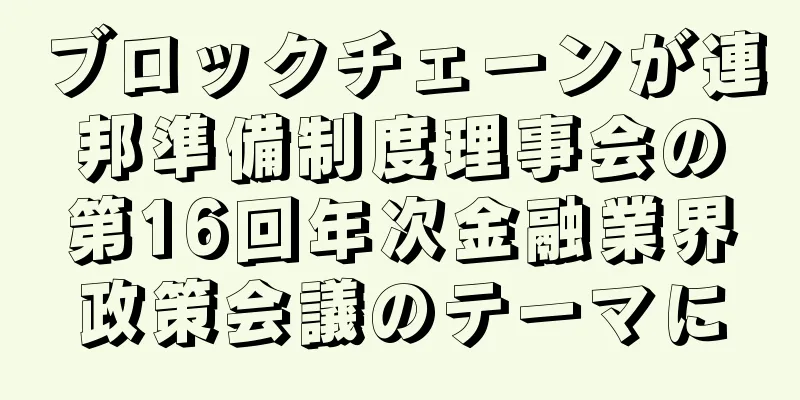ブロックチェーンが連邦準備制度理事会の第16回年次金融業界政策会議のテーマに