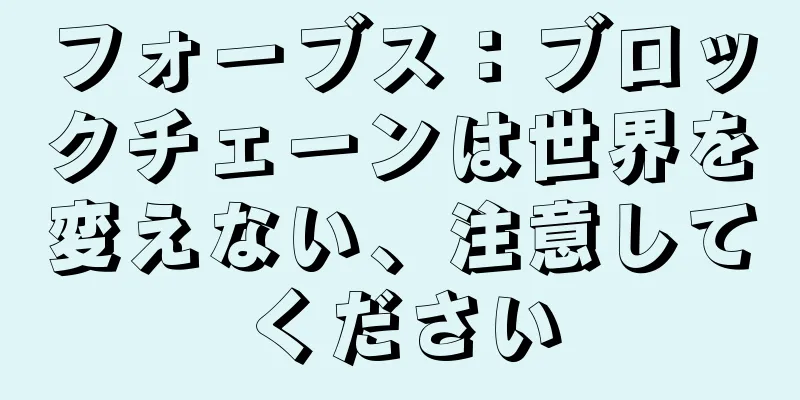 フォーブス：ブロックチェーンは世界を変えない、注意してください