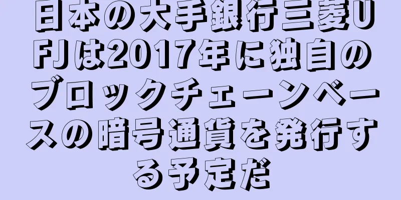 日本の大手銀行三菱UFJは2017年に独自のブロックチェーンベースの暗号通貨を発行する予定だ
