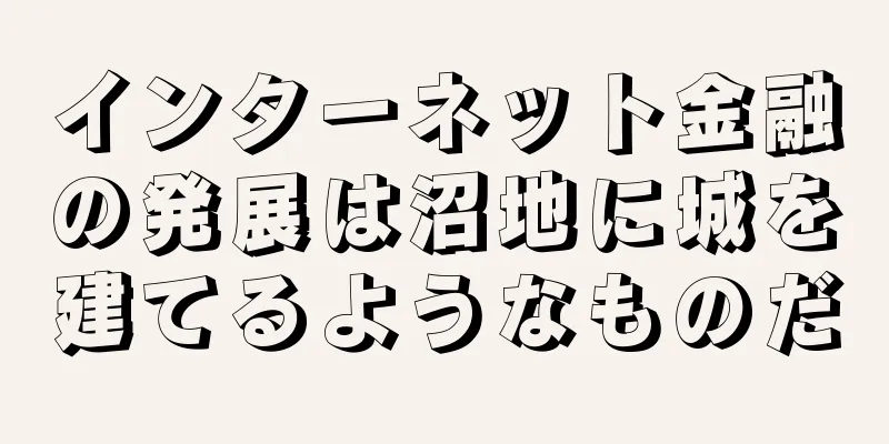 インターネット金融の発展は沼地に城を建てるようなものだ