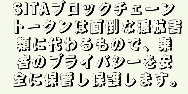 SITAブロックチェーントークンは面倒な渡航書類に代わるもので、乗客のプライバシーを安全に保管し保護します。