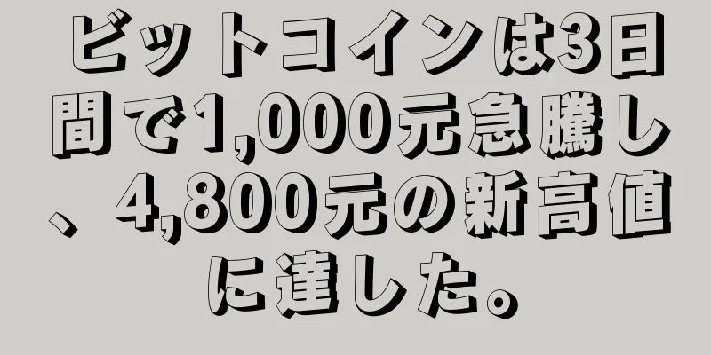 ビットコインは3日間で1,000元急騰し、4,800元の新高値に達した。