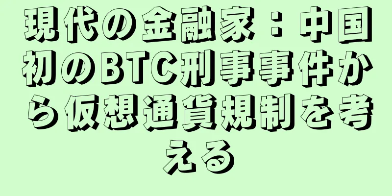 現代の金融家：中国初のBTC刑事事件から仮想通貨規制を考える