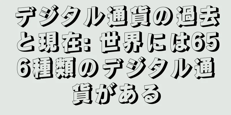 デジタル通貨の過去と現在: 世界には656種類のデジタル通貨がある