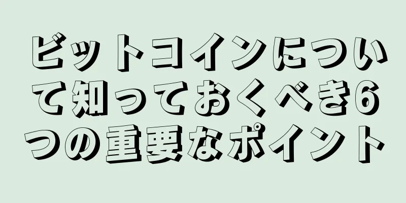 ビットコインについて知っておくべき6つの重要なポイント