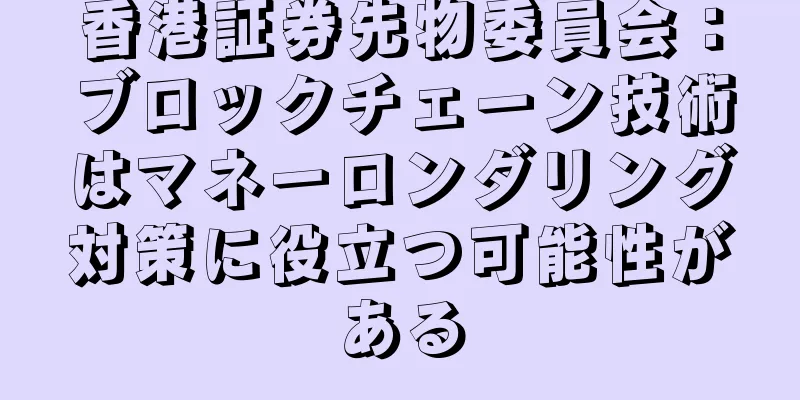 香港証券先物委員会：ブロックチェーン技術はマネーロンダリング対策に役立つ可能性がある