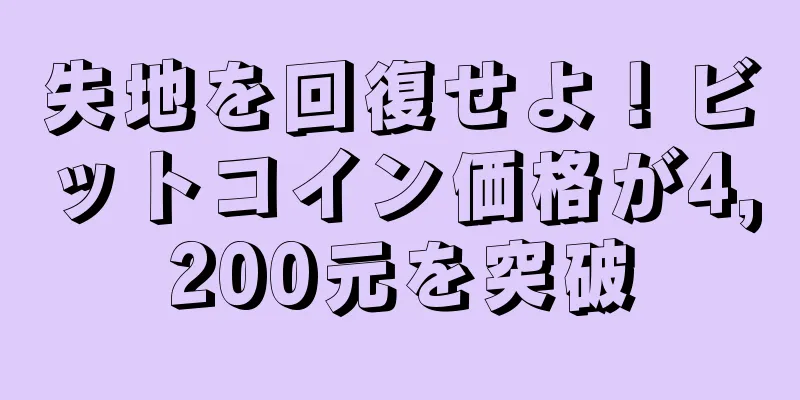 失地を回復せよ！ビットコイン価格が4,200元を突破